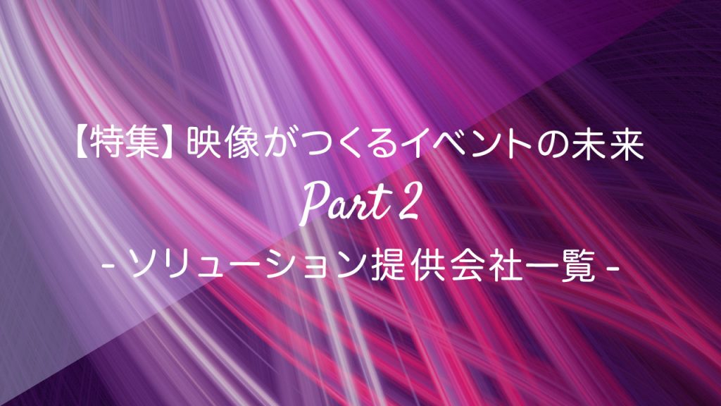 画像：特集_映像がつくるイベントの未来Part2_ソリューション提供会社一覧