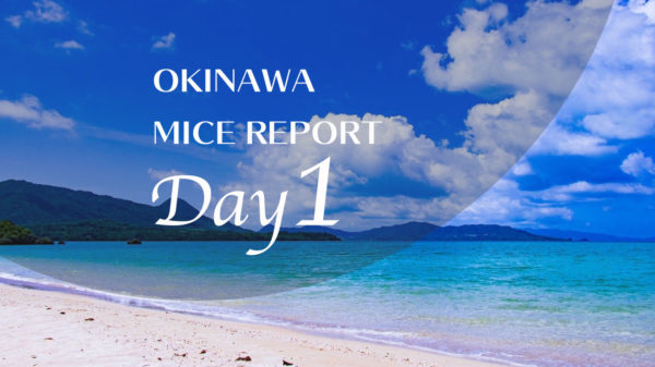 【GoTo 沖縄MICEレポート編】創発と癒しのOKINAWA MICE -1日目 新様式MICEを体験-