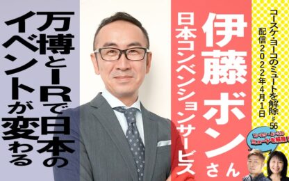 大阪・関西万博とIR統合リゾートが新しい日本をつくる。イベントの再発明 -日本コンベンションサービス伊藤ボンさん