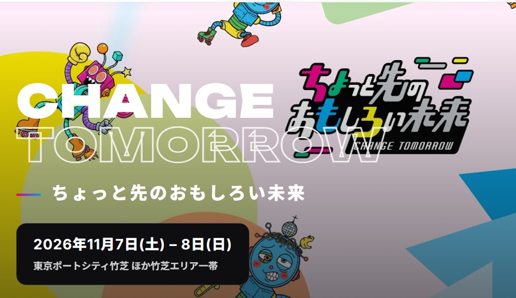 ちょっと先のおもしろい未来(第6回) ちょっと先のおもしろい未来実行委員会が主催する、デジタルとコンテンツをテーマにした都市型イベント「ちょっと先のおもしろい未来 - CHANGE TOMORROW -(通称:ちょもろー)2026」。会期は2026年11月7日(土)・8日(日)、会場は東京ポートシティ竹芝を中心とする竹芝エリア一帯で、東京都立産業貿易センター浜松町館もその一部として使用される。入場は無料で、一部に有料コンテンツがある。
