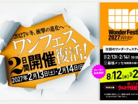 ワンダーフェスティバル2027［冬］ ワンダーフェスティバル実行委員会（事務局：株式会社海洋堂内）が主催する、世界最大級の造形・フィギュアの祭典「ワンダーフェスティバル2027［冬］」。会期は2027年2月13日（土）・14日（日）10:00〜17:00、会場は幕張メッセ国際展示場1〜8ホールだ。今回は2日間開催が復活する節目の回となる。